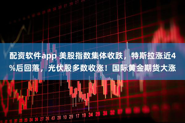 配资软件app 美股指数集体收跌，特斯拉涨近4%后回落，光伏股多数收涨！国际黄金期货大涨