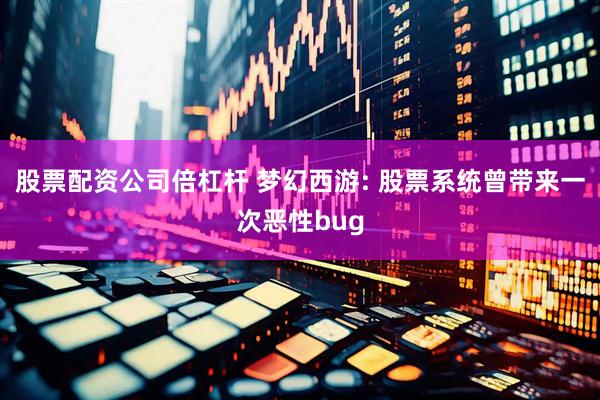 股票配资公司倍杠杆 梦幻西游: 股票系统曾带来一次恶性bug