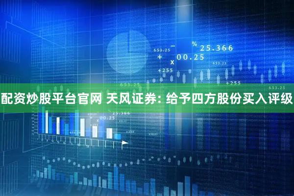 配资炒股平台官网 天风证券: 给予四方股份买入评级