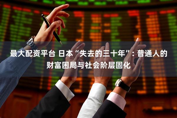 最大配资平台 日本“失去的三十年”: 普通人的财富困局与社会阶层固化