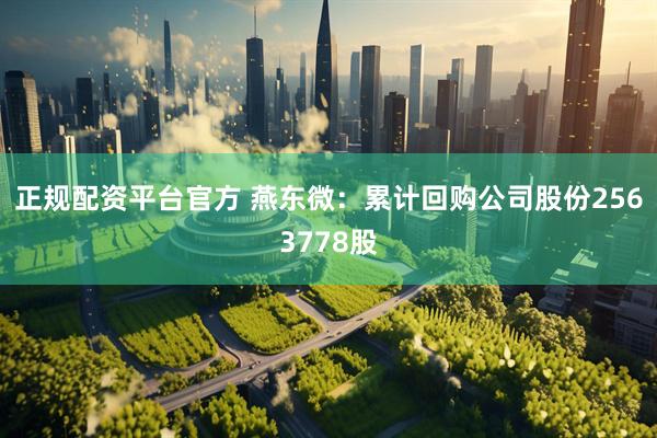 正规配资平台官方 燕东微：累计回购公司股份2563778股
