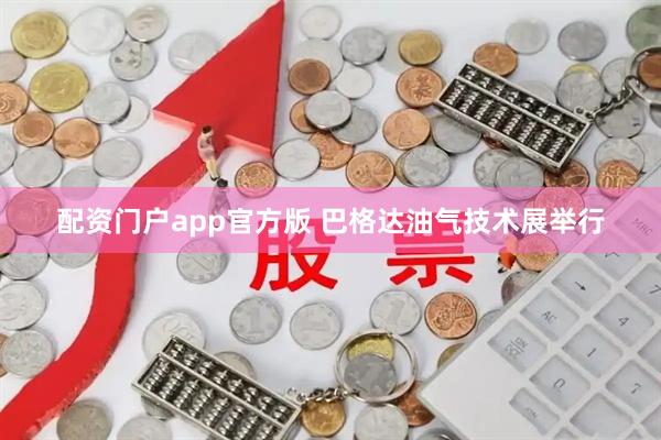 配资门户app官方版 巴格达油气技术展举行