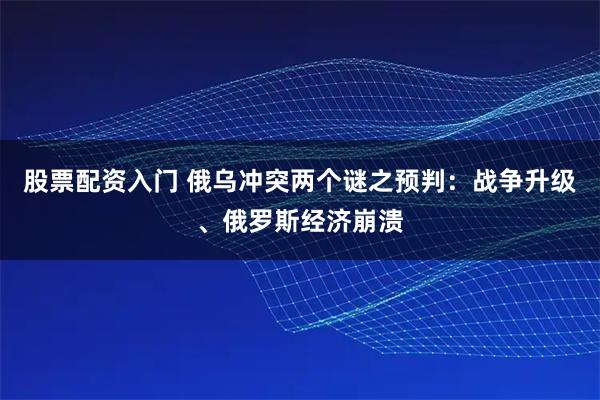 股票配资入门 俄乌冲突两个谜之预判：战争升级、俄罗斯经济崩溃
