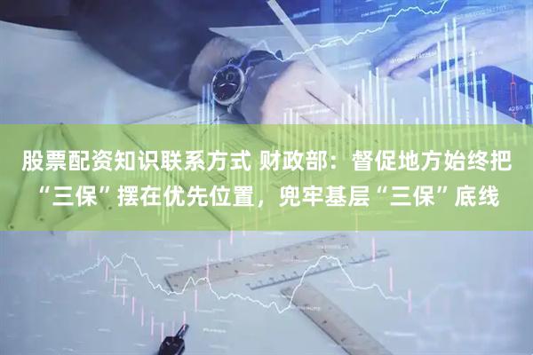 股票配资知识联系方式 财政部：督促地方始终把“三保”摆在优先位置，兜牢基层“三保”底线