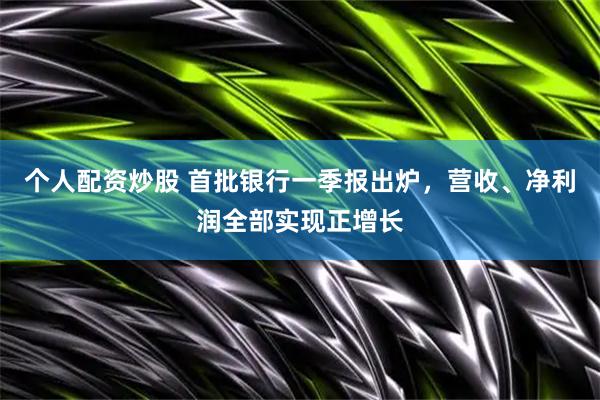 个人配资炒股 首批银行一季报出炉，营收、净利润全部实现正增长