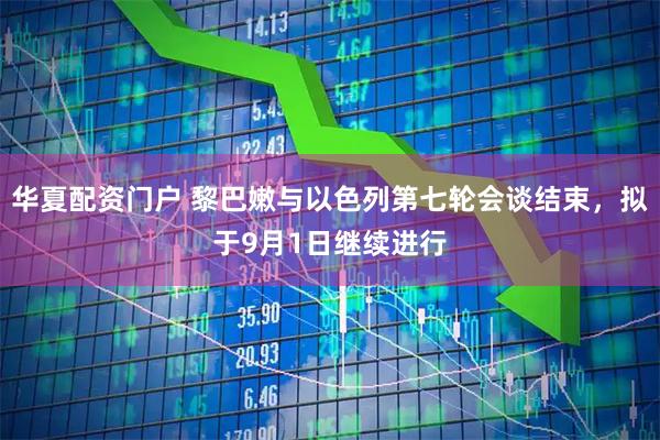 华夏配资门户 黎巴嫩与以色列第七轮会谈结束，拟于9月1日继续进行